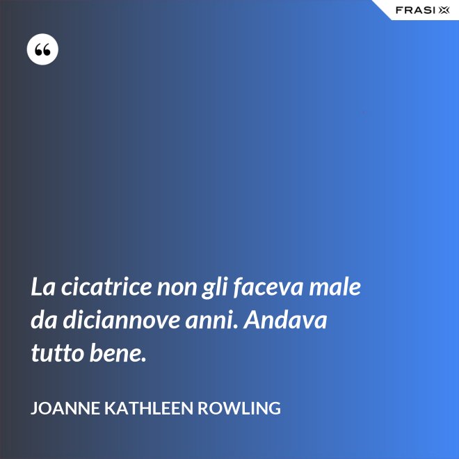 La cicatrice non gli faceva male da diciannove anni. Andava tutto bene. - Joanne Kathleen Rowling