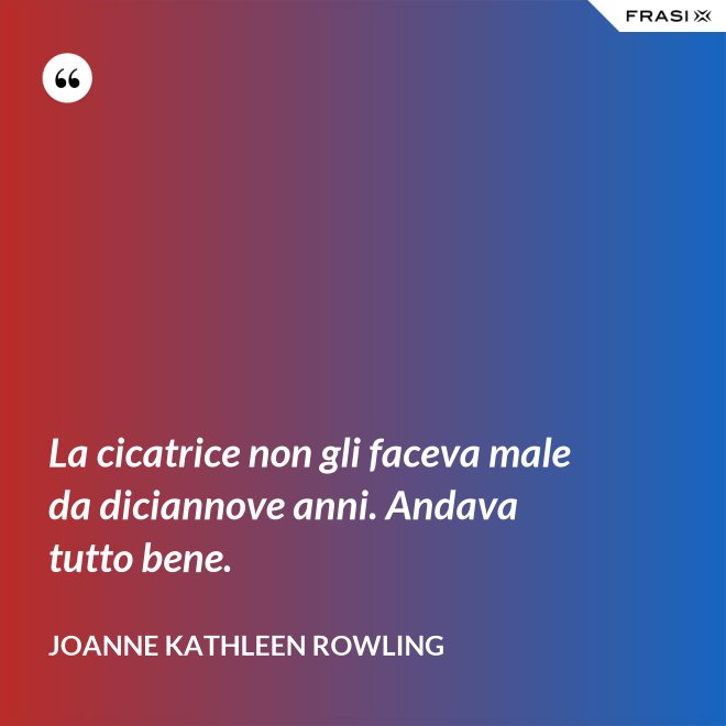 La cicatrice non gli faceva male da diciannove anni. Andava tutto bene. - Joanne Kathleen Rowling