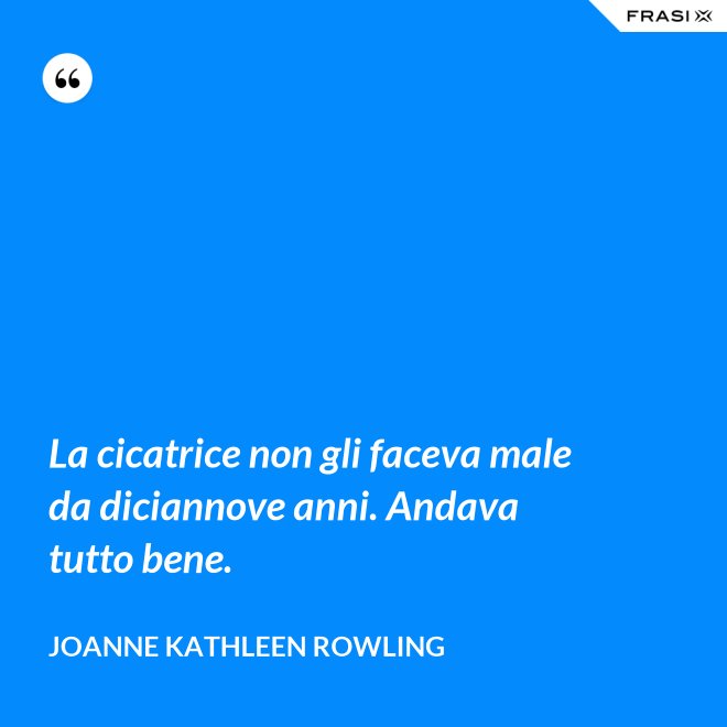 La cicatrice non gli faceva male da diciannove anni. Andava tutto bene. - Joanne Kathleen Rowling