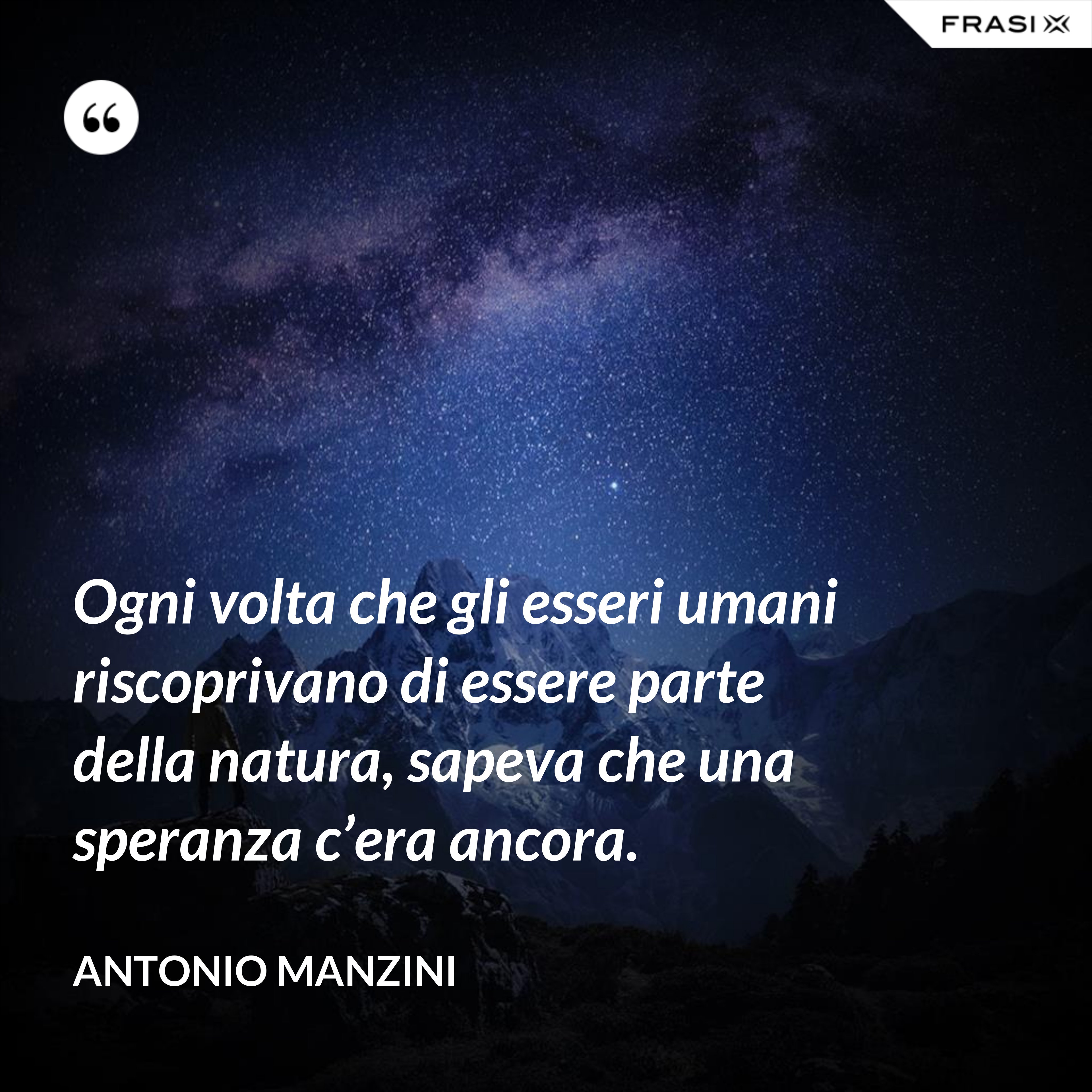 Ogni volta che gli esseri umani riscoprivano di essere parte della natura, sapeva che una speranza c’era ancora. - Antonio Manzini