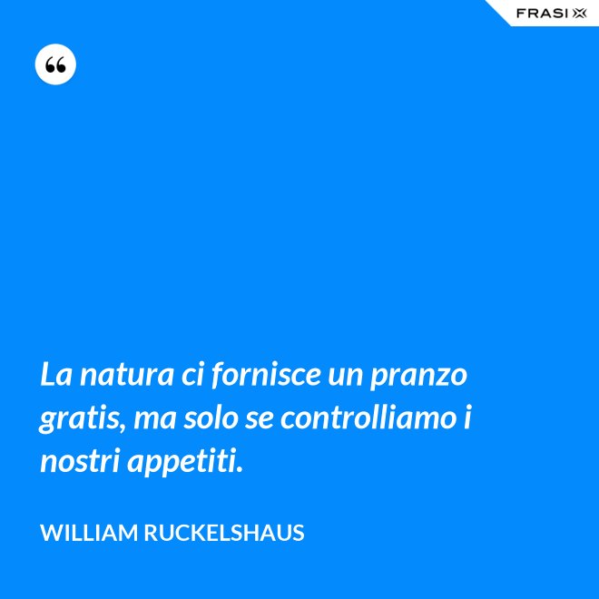 La natura ci fornisce un pranzo gratis, ma solo se controlliamo i nostri appetiti. - William Ruckelshaus
