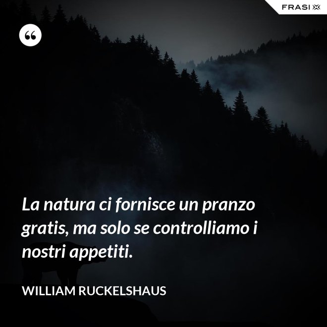 La natura ci fornisce un pranzo gratis, ma solo se controlliamo i nostri appetiti. - William Ruckelshaus