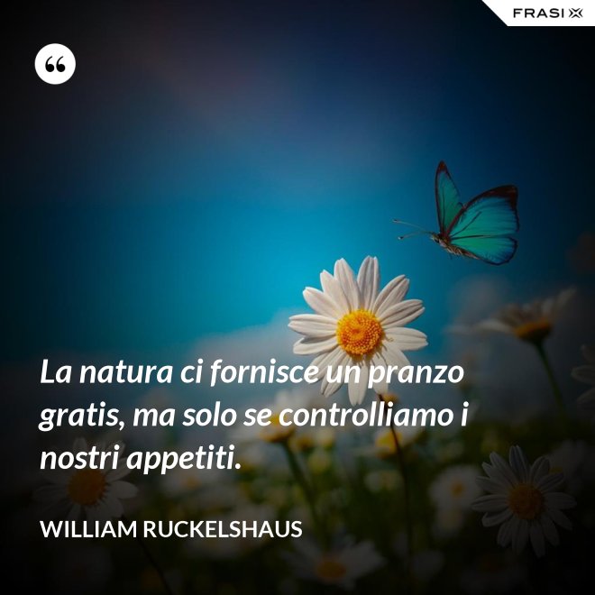 La natura ci fornisce un pranzo gratis, ma solo se controlliamo i nostri appetiti. - William Ruckelshaus