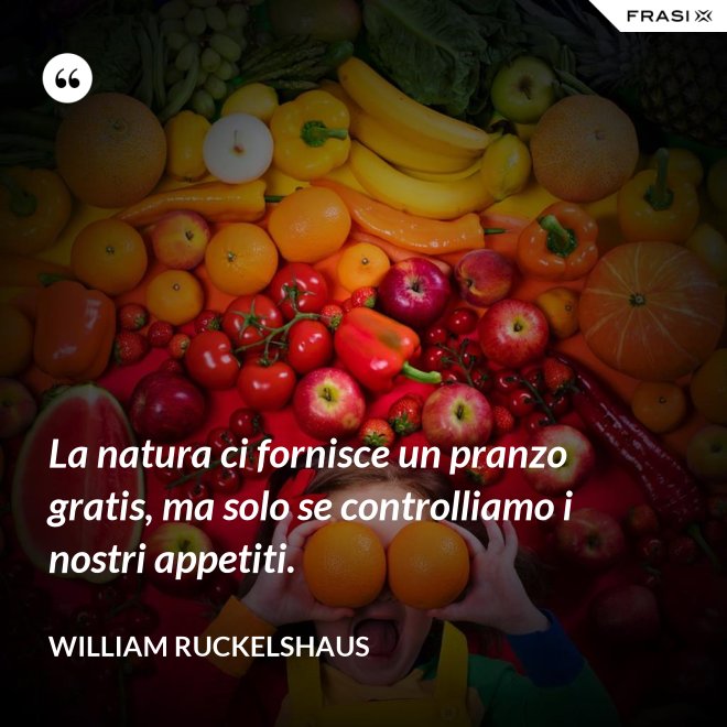 La natura ci fornisce un pranzo gratis, ma solo se controlliamo i nostri appetiti. - William Ruckelshaus