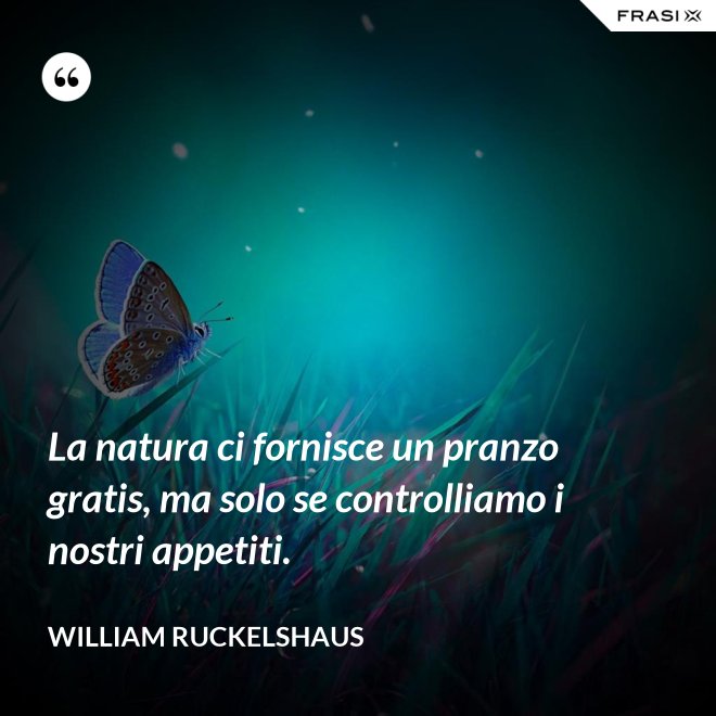 La natura ci fornisce un pranzo gratis, ma solo se controlliamo i nostri appetiti. - William Ruckelshaus