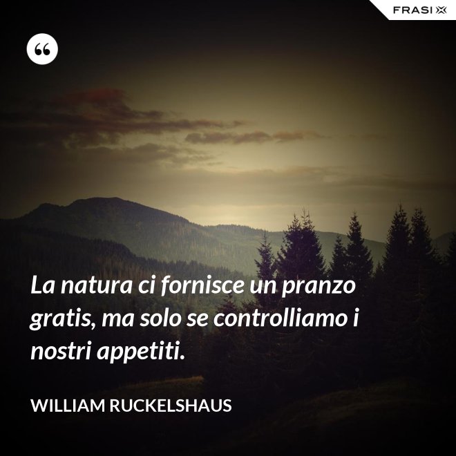 La natura ci fornisce un pranzo gratis, ma solo se controlliamo i nostri appetiti. - William Ruckelshaus