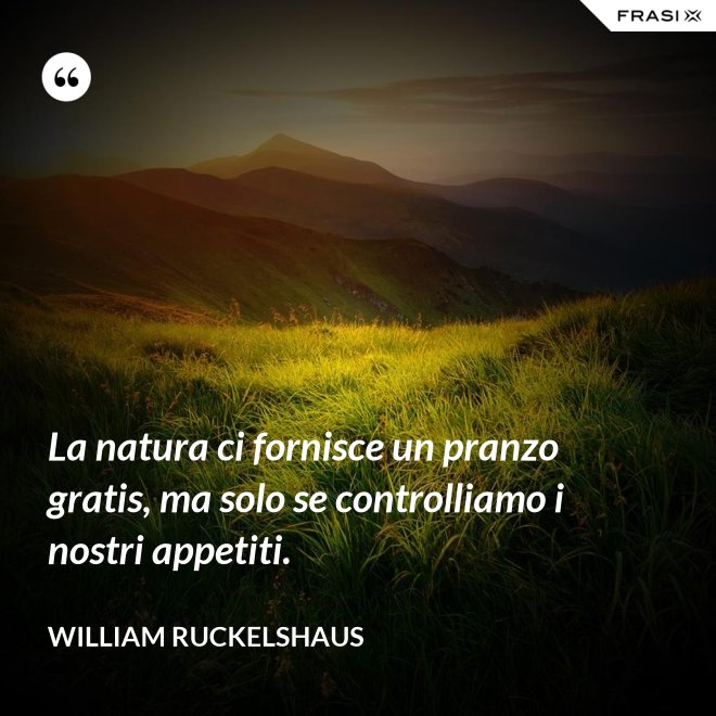 La natura ci fornisce un pranzo gratis, ma solo se controlliamo i nostri appetiti. - William Ruckelshaus