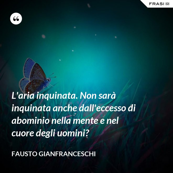 L'aria inquinata. Non sarà inquinata anche dall'eccesso di abominio nella mente e nel cuore degli uomini? - Fausto Gianfranceschi