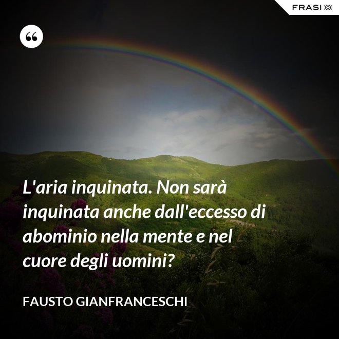 L'aria inquinata. Non sarà inquinata anche dall'eccesso di abominio nella mente e nel cuore degli uomini? - Fausto Gianfranceschi