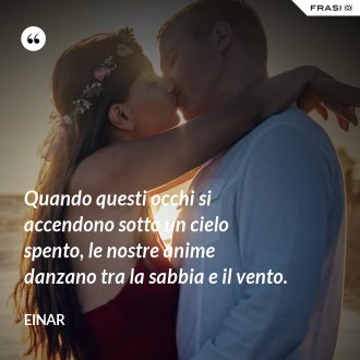 Quando questi occhi si accendono sotto un cielo spento, le nostre anime danzano tra la sabbia e il vento. - Einar