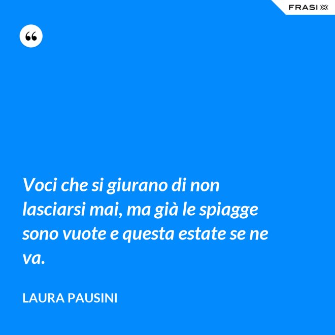 Voci che si giurano di non lasciarsi mai, ma già le spiagge sono vuote e questa estate se ne va. - Laura Pausini