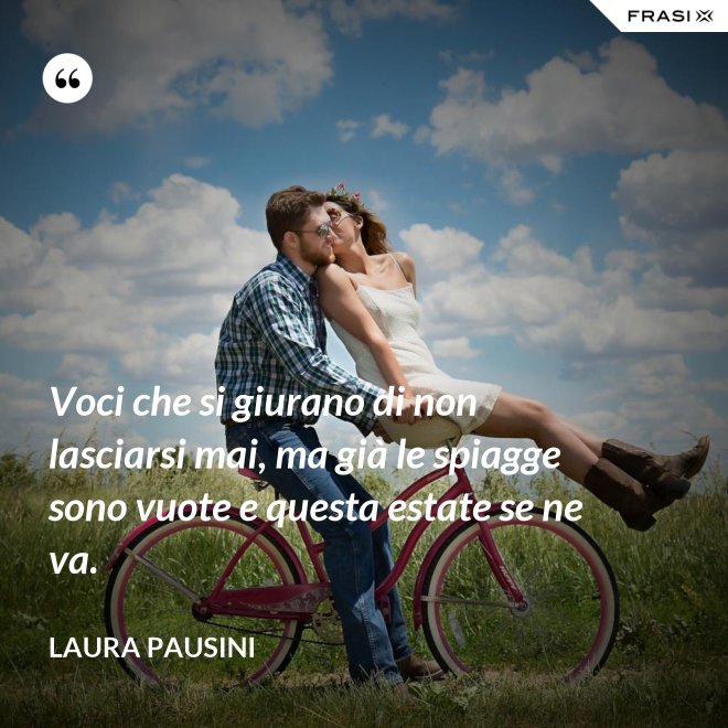 Voci che si giurano di non lasciarsi mai, ma già le spiagge sono vuote e questa estate se ne va. - Laura Pausini