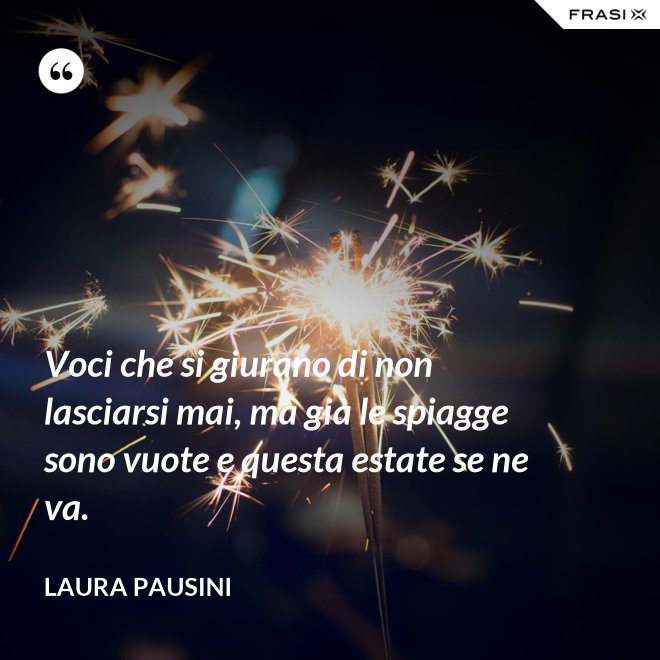 Voci che si giurano di non lasciarsi mai, ma già le spiagge sono vuote e questa estate se ne va. - Laura Pausini