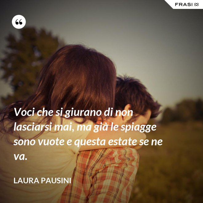 Voci che si giurano di non lasciarsi mai, ma già le spiagge sono vuote e questa estate se ne va. - Laura Pausini