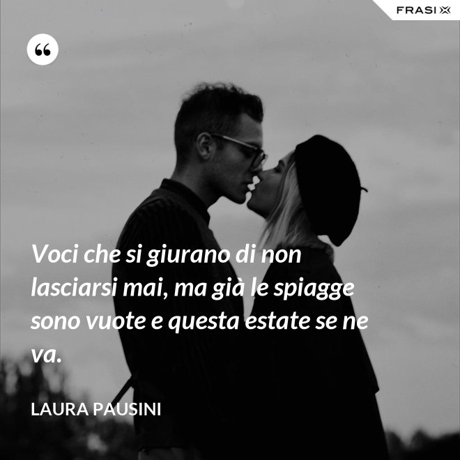 Voci che si giurano di non lasciarsi mai, ma già le spiagge sono vuote e questa estate se ne va. - Laura Pausini
