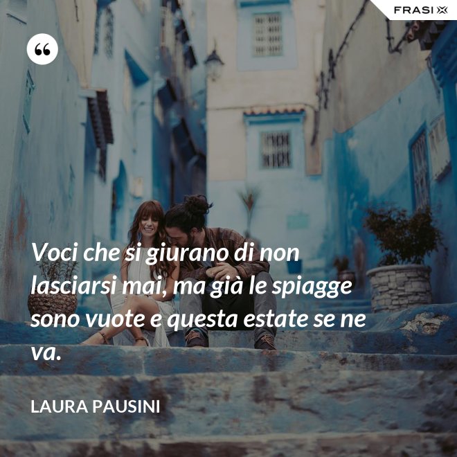 Voci che si giurano di non lasciarsi mai, ma già le spiagge sono vuote e questa estate se ne va. - Laura Pausini