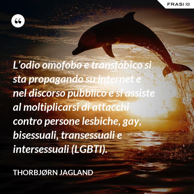 L’odio omofobo e transfobico si sta propagando su internet e nel discorso pubblico e si assiste al moltiplicarsi di attacchi contro persone lesbiche, gay, bisessuali, transessuali e intersessuali (LGBTI). - Thorbjørn Jagland