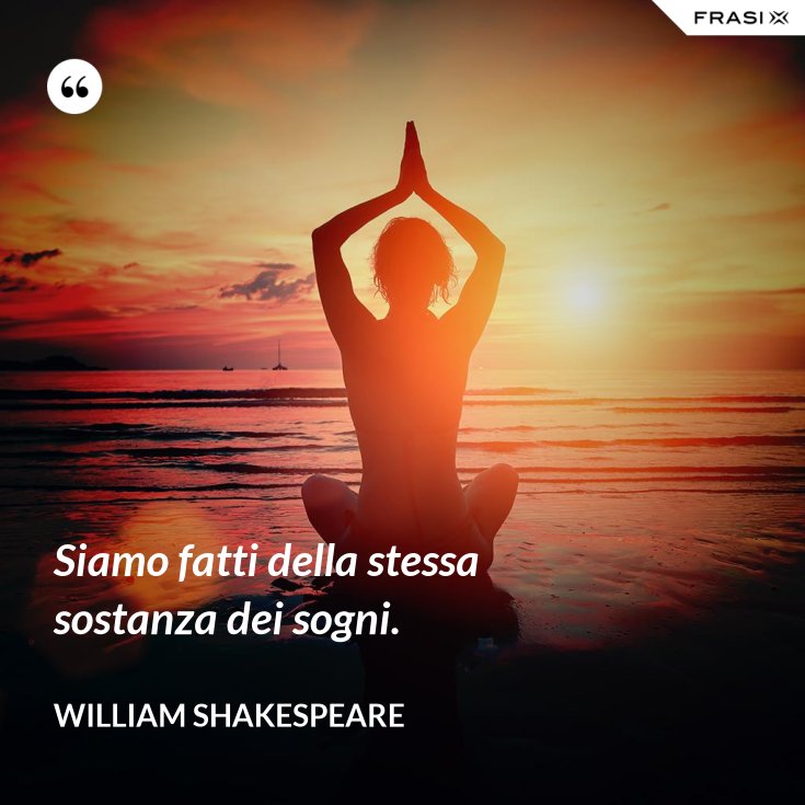 Siamo fatti della stessa sostanza dei sogni.