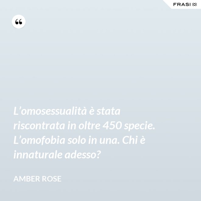 L’omosessualità è stata riscontrata in oltre 450 specie. L’omofobia solo in una. Chi è innaturale adesso? - Amber Rose