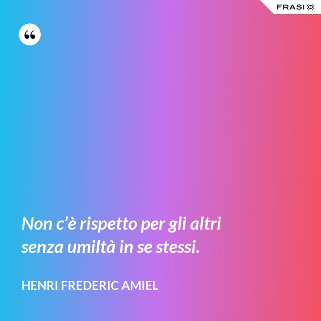 Non c’è rispetto per gli altri senza umiltà in se stessi. - Henri Frederic Amiel