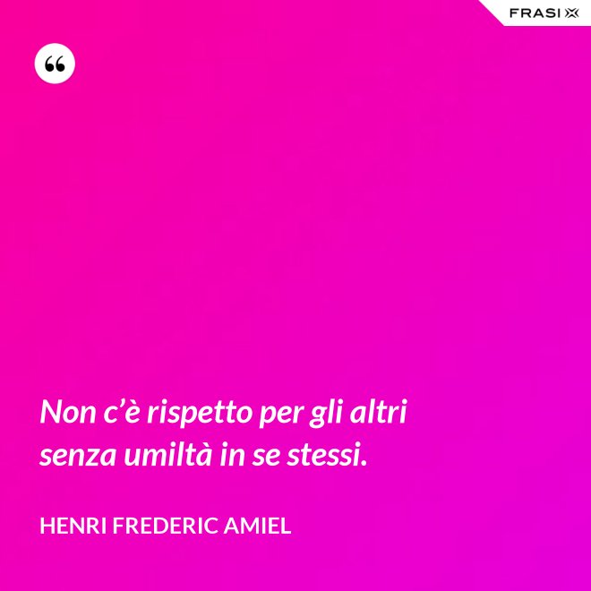 Non c’è rispetto per gli altri senza umiltà in se stessi. - Henri Frederic Amiel