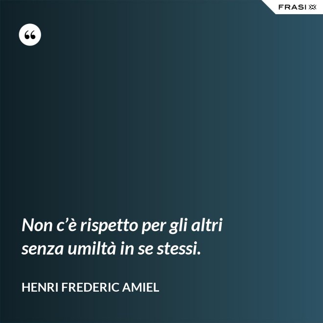 Non c’è rispetto per gli altri senza umiltà in se stessi. - Henri Frederic Amiel