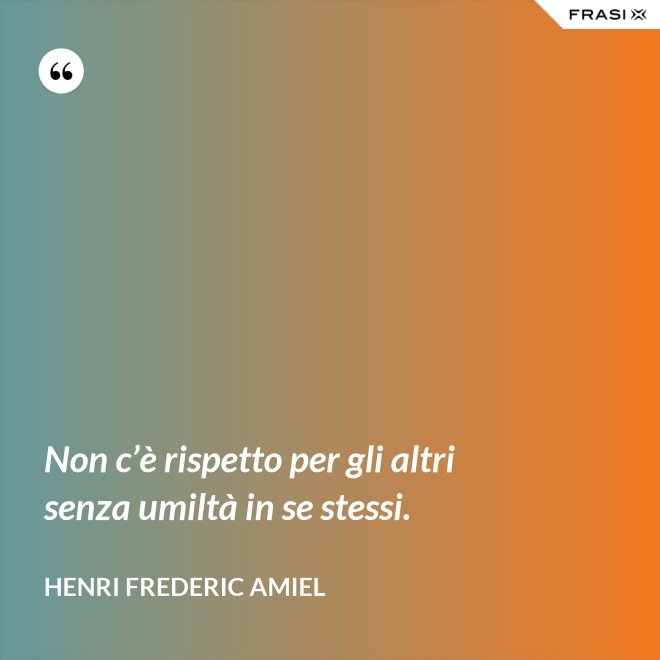 Non c’è rispetto per gli altri senza umiltà in se stessi. - Henri Frederic Amiel