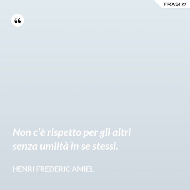 Non c’è rispetto per gli altri senza umiltà in se stessi. - Henri Frederic Amiel