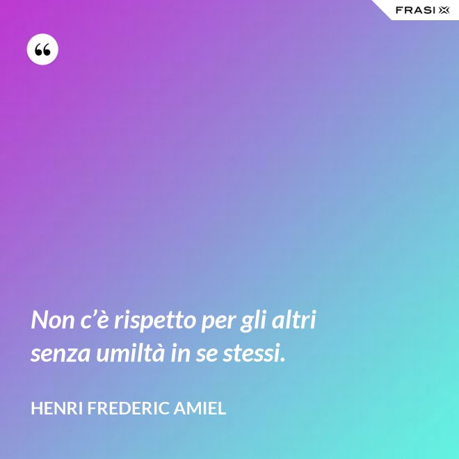 Non c’è rispetto per gli altri senza umiltà in se stessi. - Henri Frederic Amiel