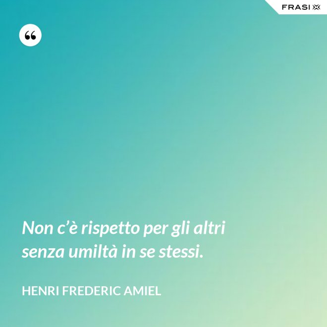 Non c’è rispetto per gli altri senza umiltà in se stessi. - Henri Frederic Amiel
