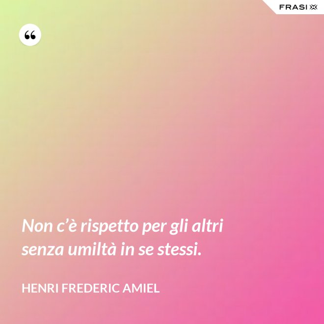 Non c’è rispetto per gli altri senza umiltà in se stessi. - Henri Frederic Amiel