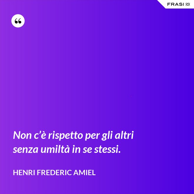 Non c’è rispetto per gli altri senza umiltà in se stessi. - Henri Frederic Amiel
