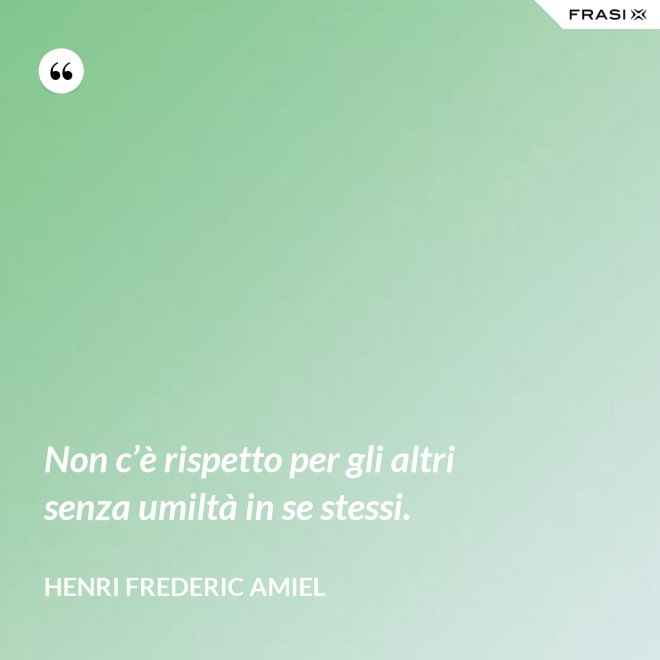 Non c’è rispetto per gli altri senza umiltà in se stessi. - Henri Frederic Amiel