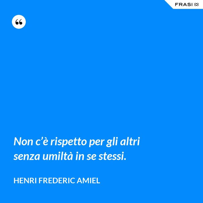 Non c’è rispetto per gli altri senza umiltà in se stessi. - Henri Frederic Amiel