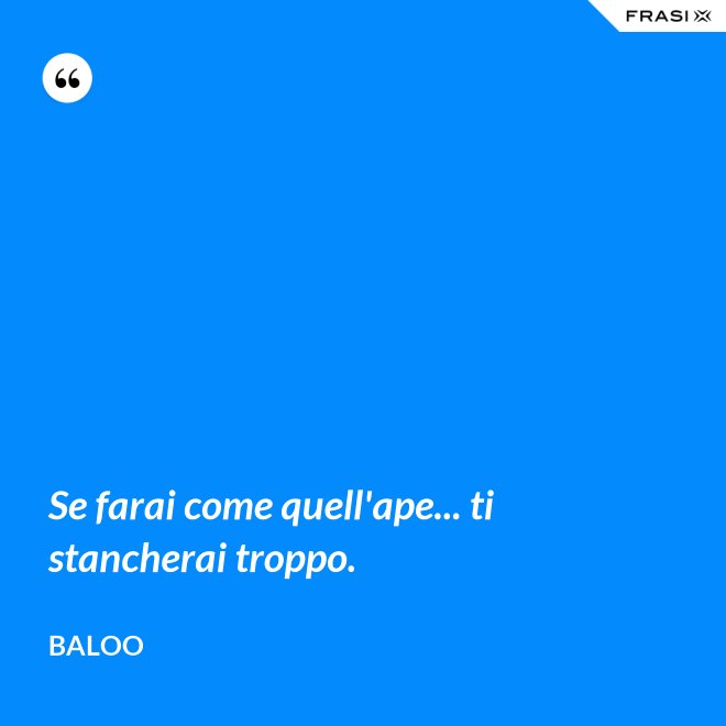 Se farai come quell'ape... ti stancherai troppo. - Baloo