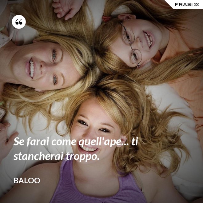 Se farai come quell'ape... ti stancherai troppo. - Baloo