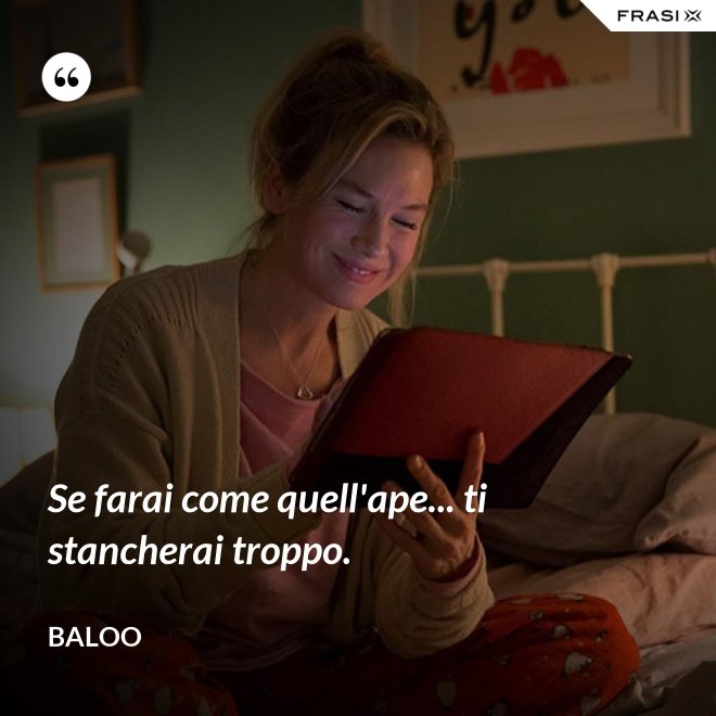 Se farai come quell'ape... ti stancherai troppo. - Baloo