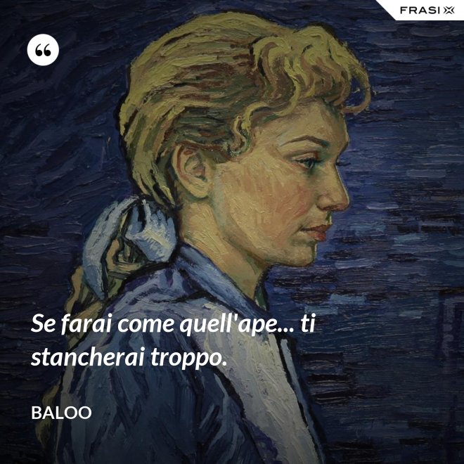 Se farai come quell'ape... ti stancherai troppo. - Baloo