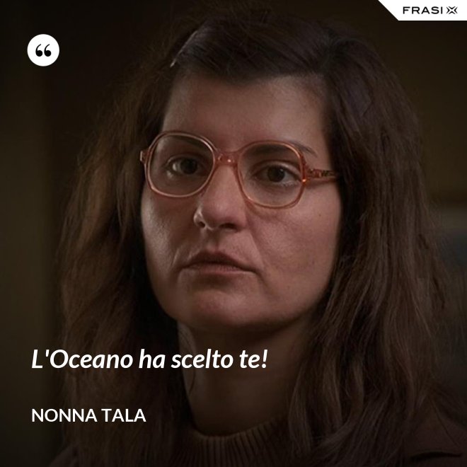 L'Oceano ha scelto te! - Nonna Tala