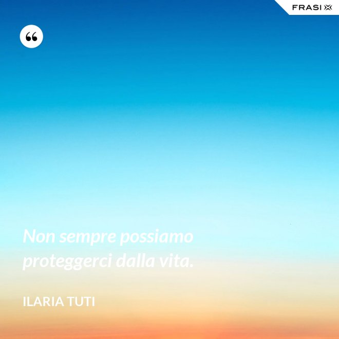 Non sempre possiamo proteggerci dalla vita. - Ilaria Tuti