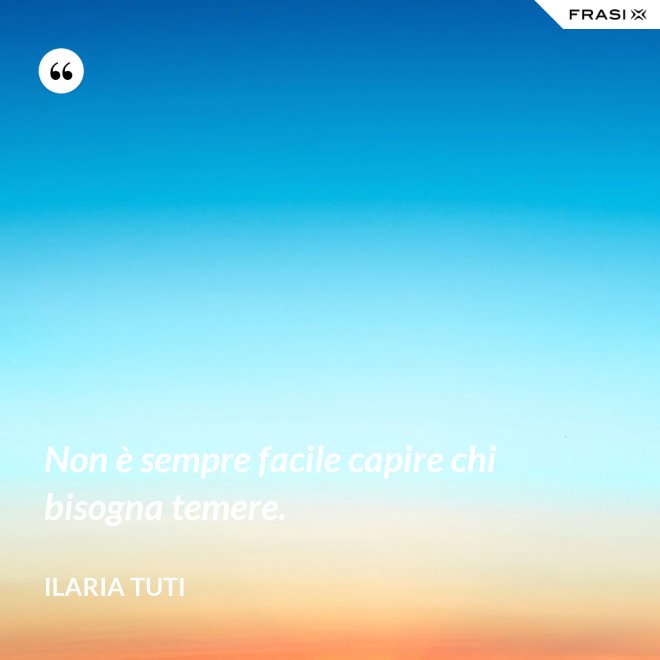 Non è sempre facile capire chi bisogna temere. - Ilaria Tuti
