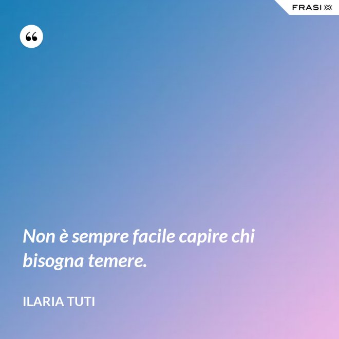 Non è sempre facile capire chi bisogna temere. - Ilaria Tuti