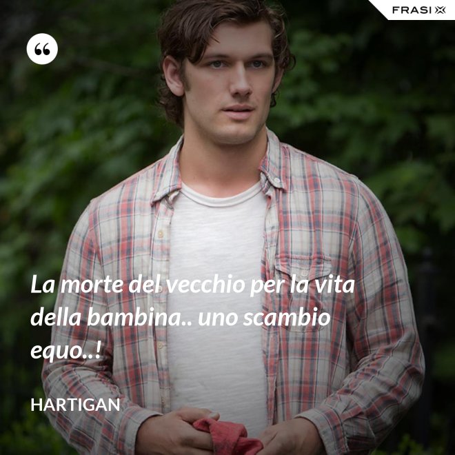 La morte del vecchio per la vita della bambina.. uno scambio equo..! - Hartigan