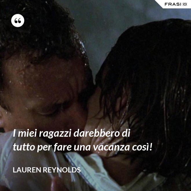 I miei ragazzi darebbero di tutto per fare una vacanza così! - Lauren Reynolds