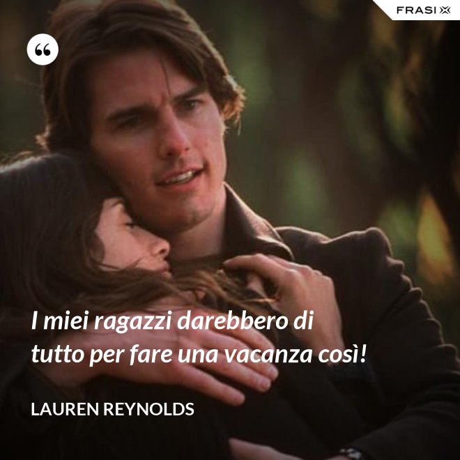 I miei ragazzi darebbero di tutto per fare una vacanza così! - Lauren Reynolds
