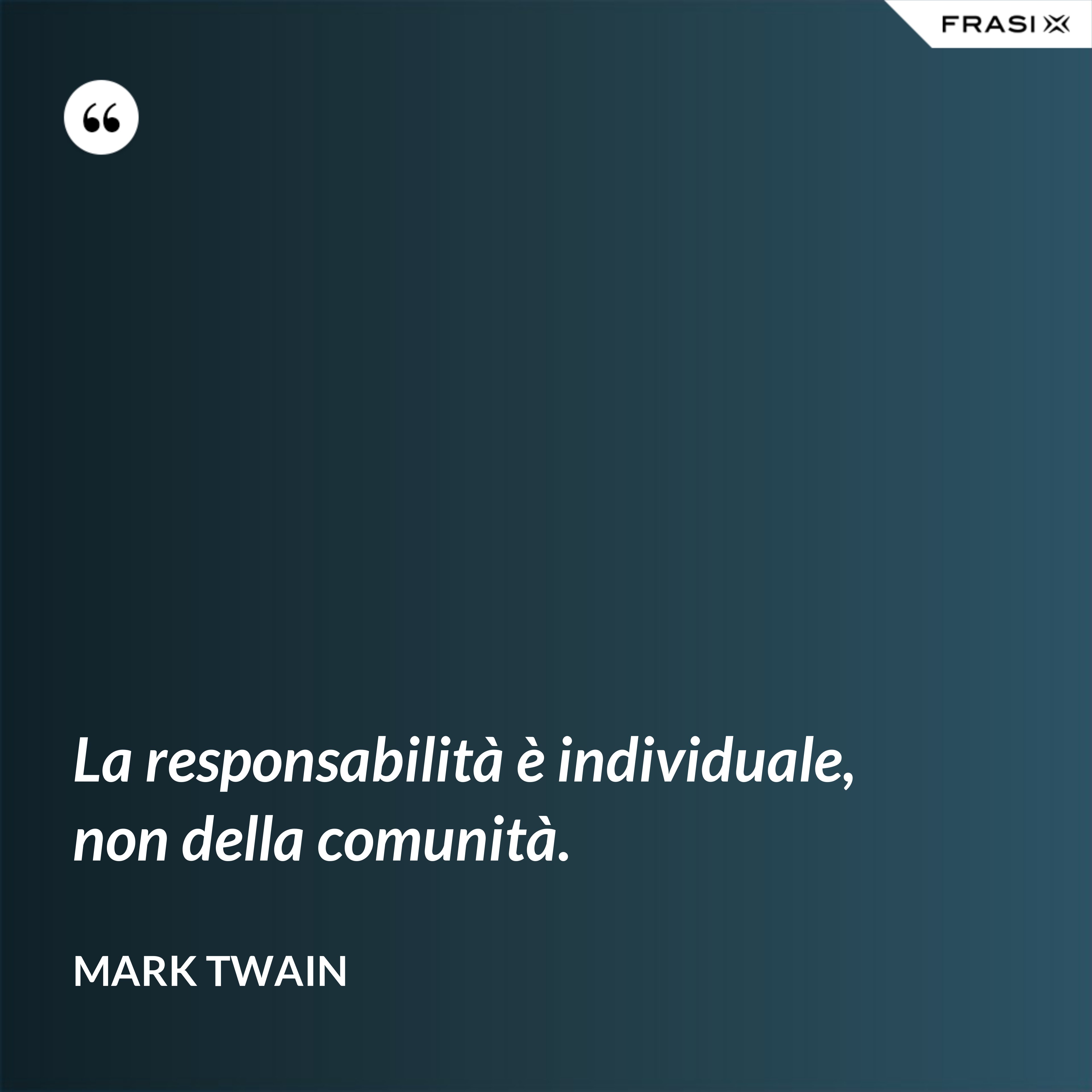 La responsabilità è individuale, non della comunità. - Mark Twain