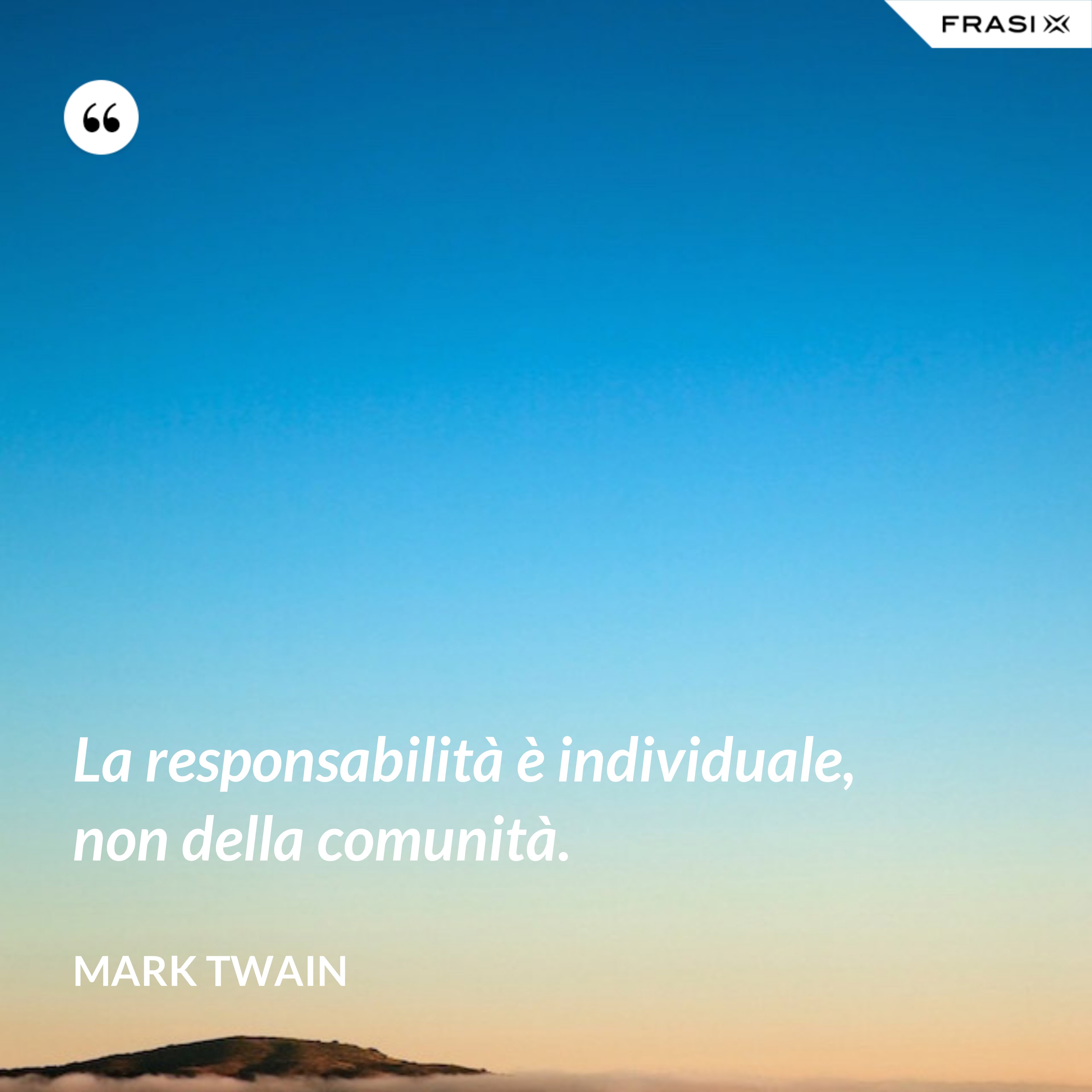 La responsabilità è individuale, non della comunità. - Mark Twain