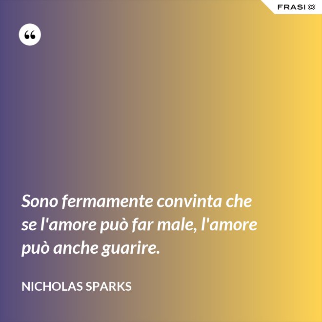 Sono fermamente convinta che se l'amore può far male, l'amore può anche guarire. - Nicholas Sparks
