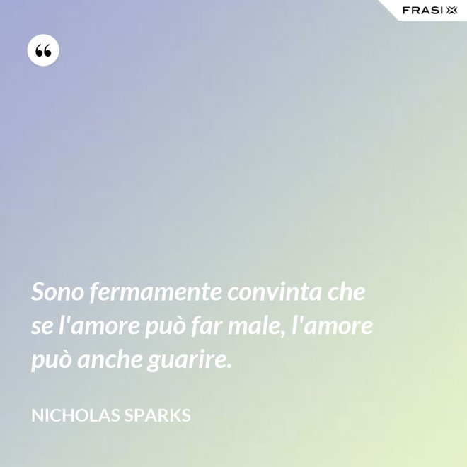 Sono fermamente convinta che se l'amore può far male, l'amore può anche guarire. - Nicholas Sparks