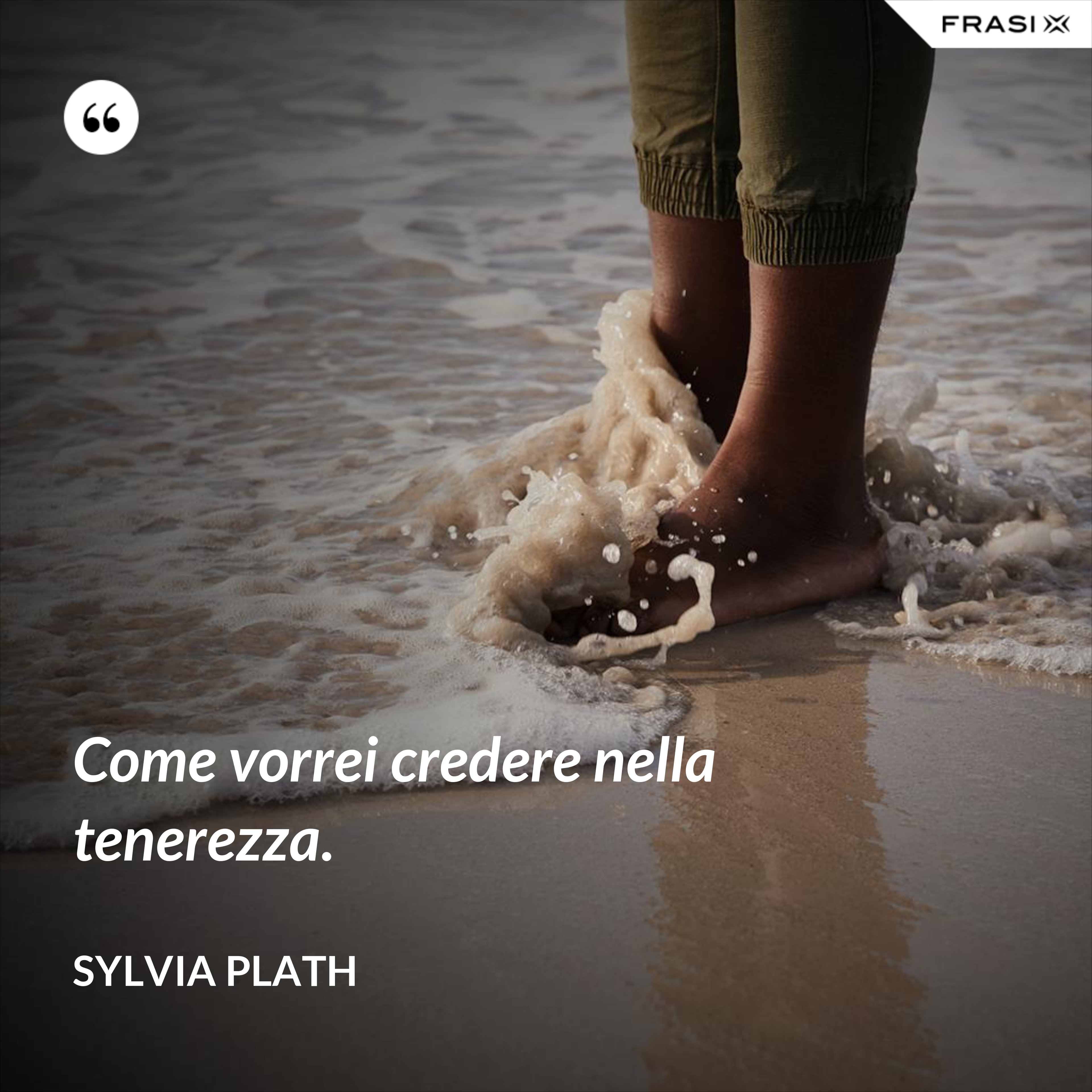 Come vorrei credere nella tenerezza. - Sylvia Plath